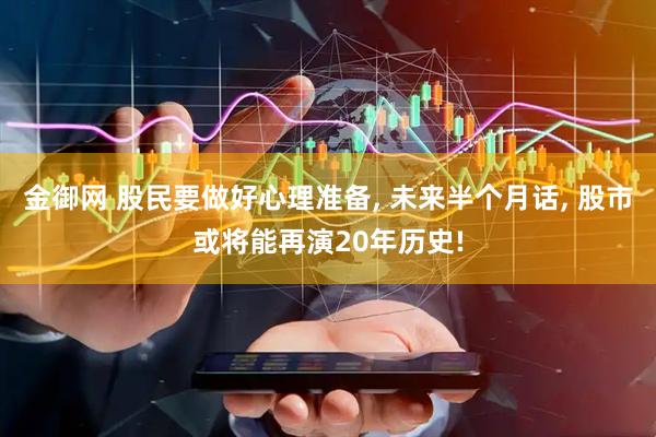 金御网 股民要做好心理准备, 未来半个月话, 股市或将能再演20年历史!