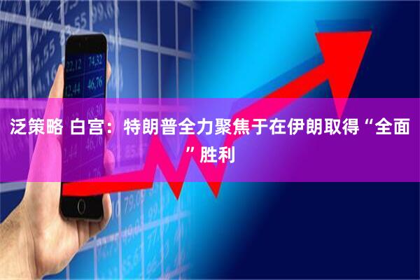 泛策略 白宫：特朗普全力聚焦于在伊朗取得“全面”胜利