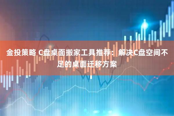 金投策略 C盘桌面搬家工具推荐：解决C盘空间不足的桌面迁移方案