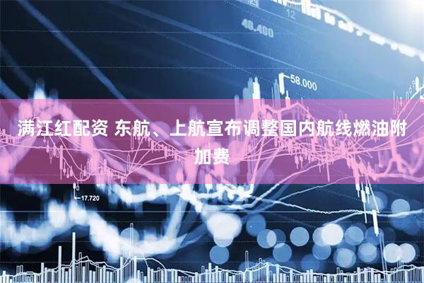 满江红配资 东航、上航宣布调整国内航线燃油附加费