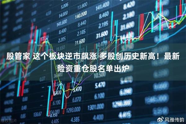 股管家 这个板块逆市飙涨 多股创历史新高！最新险资重仓股名单出炉