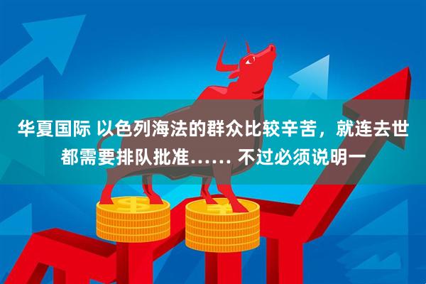 华夏国际 以色列海法的群众比较辛苦，就连去世都需要排队批准…… 不过必须说明一