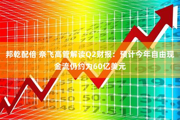 邦乾配倍 奈飞高管解读Q2财报：预计今年自由现金流仍约为60亿美元