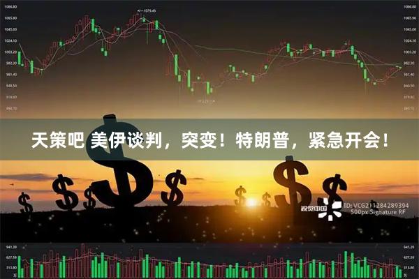 天策吧 美伊谈判，突变！特朗普，紧急开会！